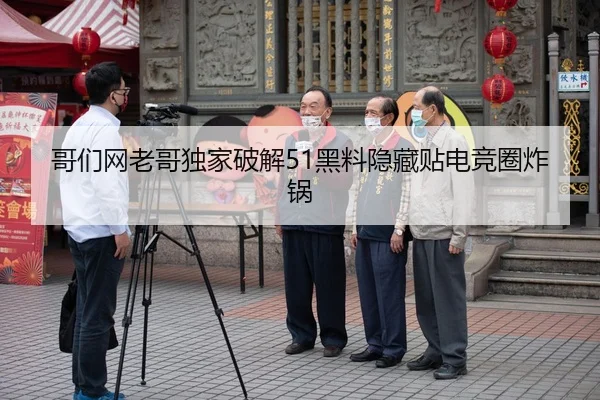 哥们网老哥独家破解51黑料隐藏贴电竞圈炸锅