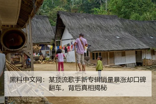 黑料中文网：某顶流歌手新专辑销量暴涨却口碑翻车，背后真相揭秘